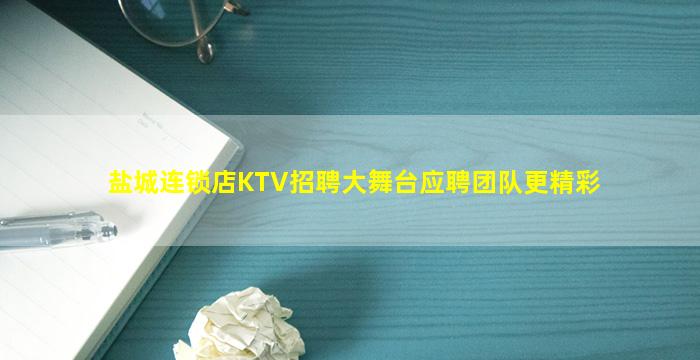 盐城连锁店KTV招聘大舞台应聘团队更精彩